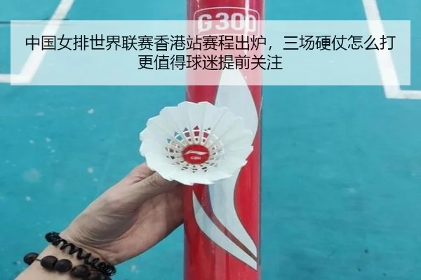 中国女排世界联赛香港站赛程出炉，三场硬仗怎么打更值得球迷提前关注 | bet365 sportsbook